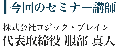 今回のセミナー講師 株式会社ロジック・ブレイン 代表取締役 服部真人