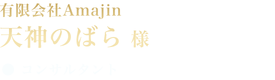 有限会社Amajin 天神のばら 様 ● コンサティング